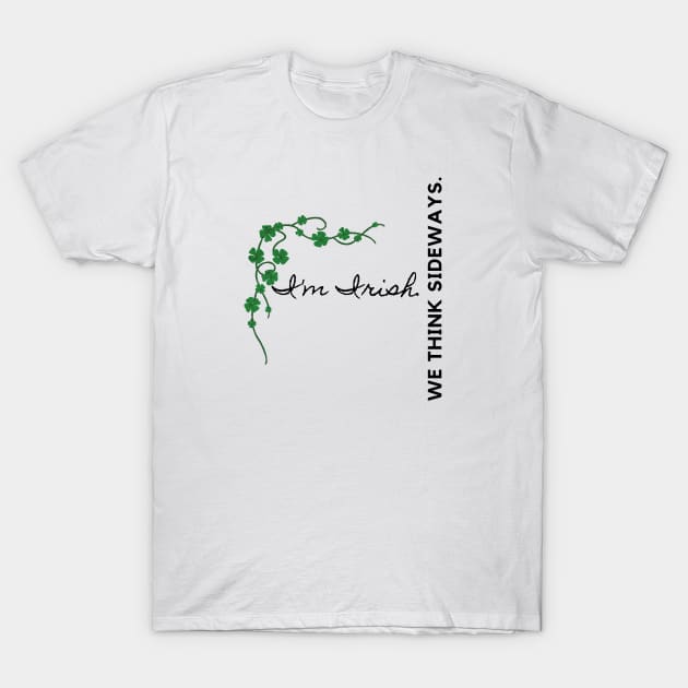 I'm Irish We Think Sideways T-Shirt by EmoteYourself